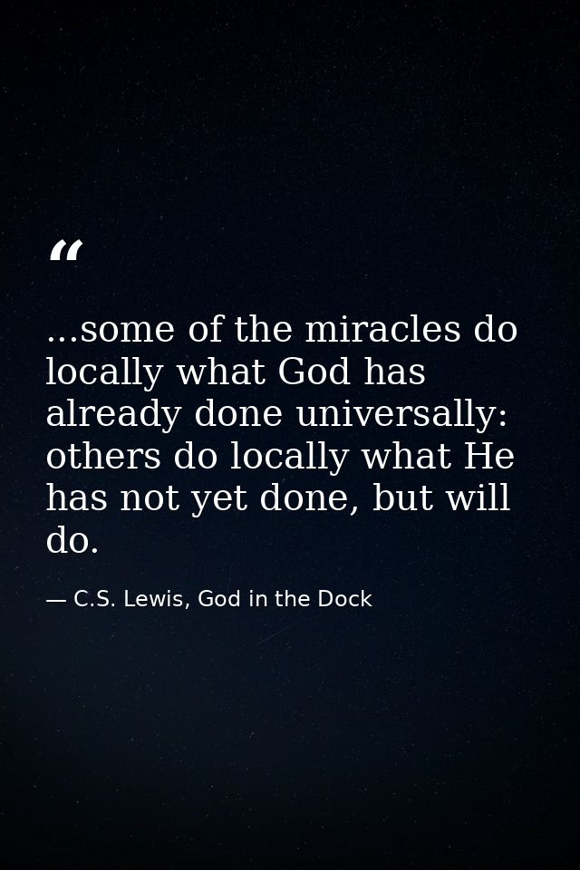 ...some of the miracles do locally what God has already done universally: others do locally what He has not yet done, bu — C.S. Lewis, God in the Dock