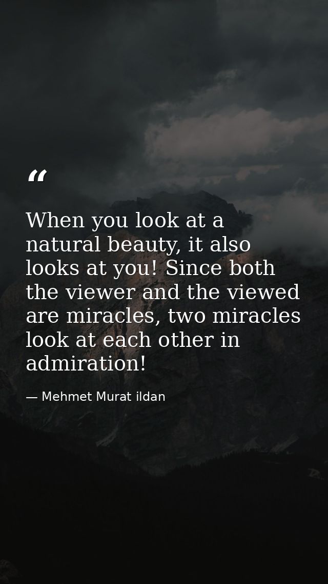 When you look at a natural beauty, it also looks at you! Since both the viewer and the viewed are miracles, two miracles — Mehmet Murat ildan