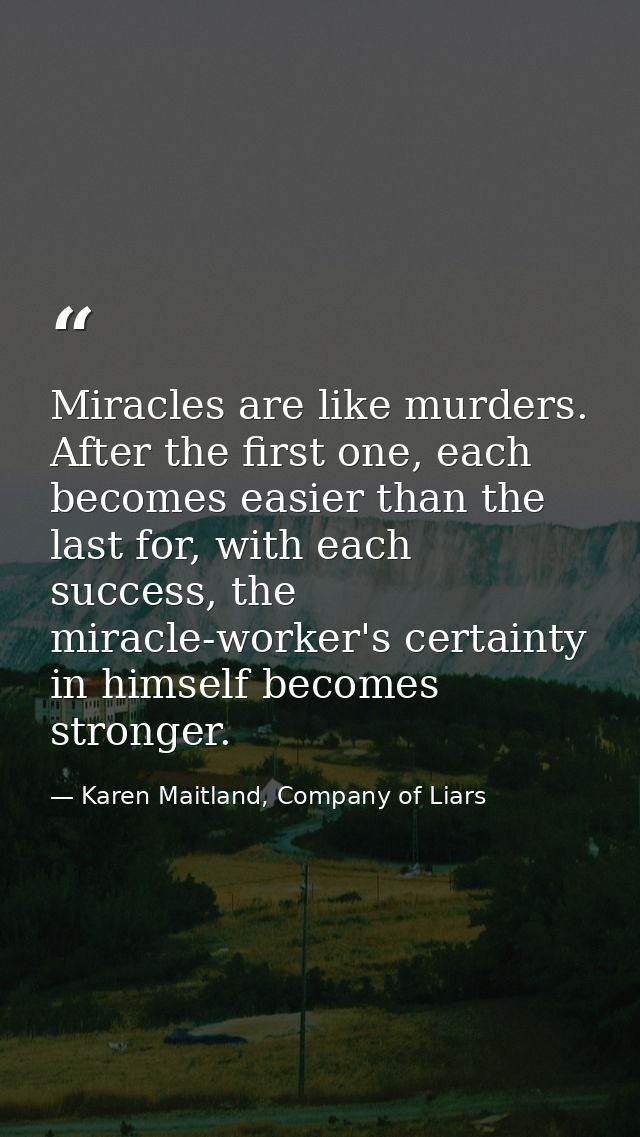 Miracles are like murders. After the first one, each becomes easier than the last for, with each success, the miracle-wo — Karen Maitland, Company of Liars