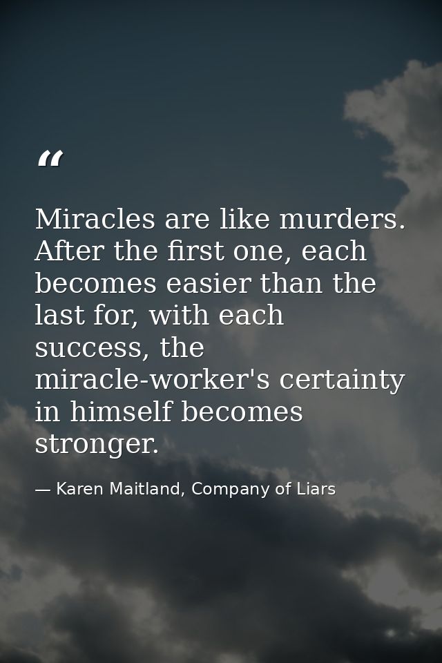 Miracles are like murders. After the first one, each becomes easier than the last for, with each success, the miracle-wo — Karen Maitland, Company of Liars