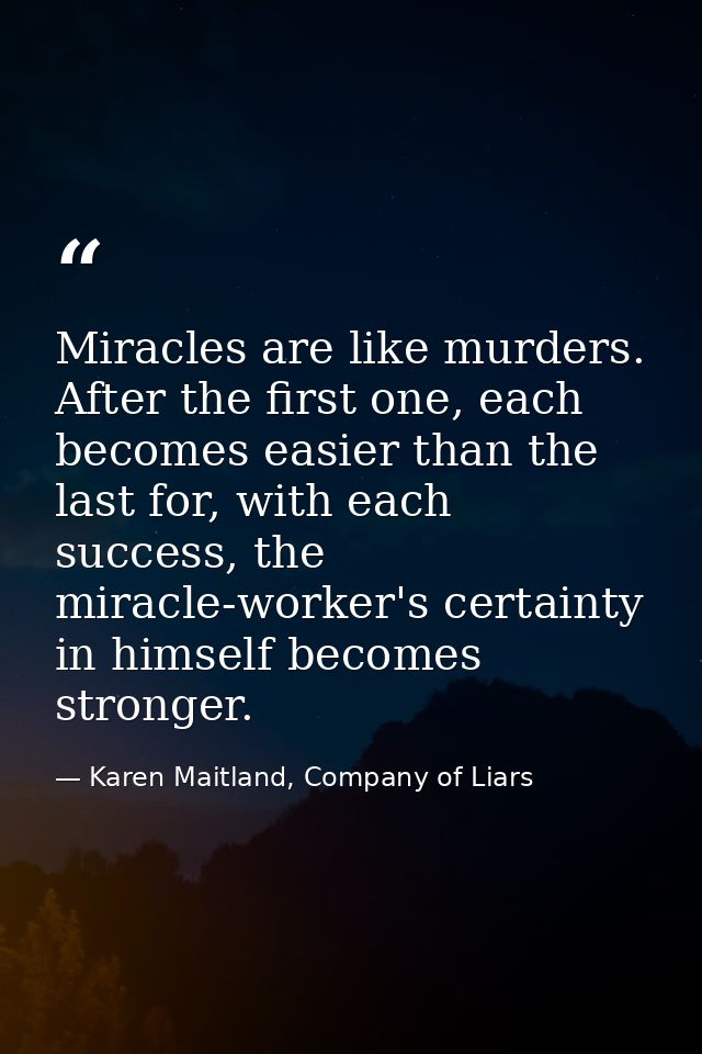 Miracles are like murders. After the first one, each becomes easier than the last for, with each success, the miracle-wo — Karen Maitland, Company of Liars
