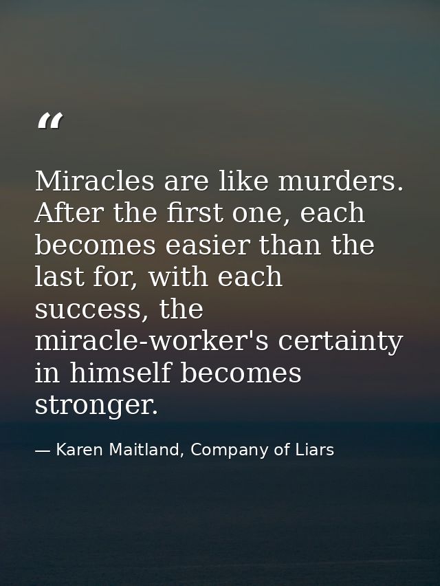 Miracles are like murders. After the first one, each becomes easier than the last for, with each success, the miracle-wo — Karen Maitland, Company of Liars