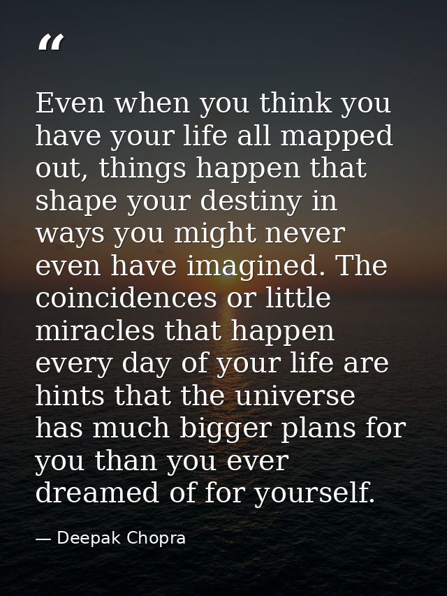 Even when you think you have your life all mapped out, things happen that shape your destiny in ways you might never eve — Deepak Chopra