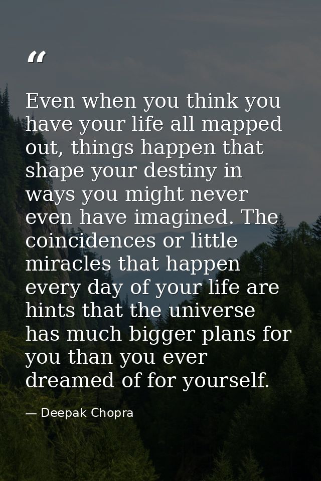 Even when you think you have your life all mapped out, things happen that shape your destiny in ways you might never eve — Deepak Chopra