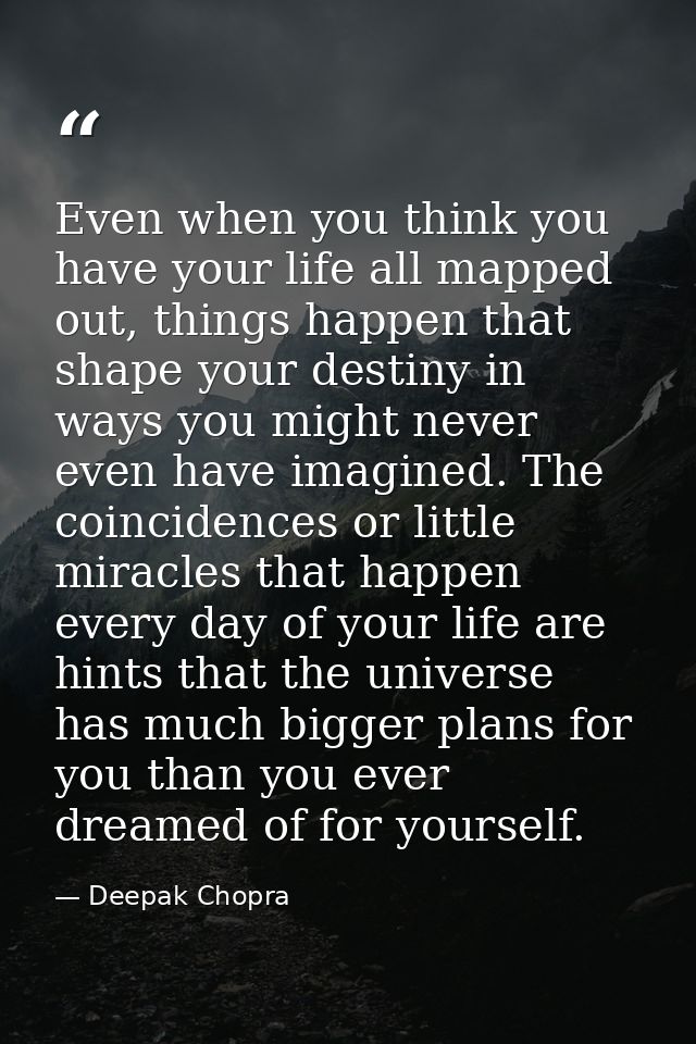 Even when you think you have your life all mapped out, things happen that shape your destiny in ways you might never eve — Deepak Chopra