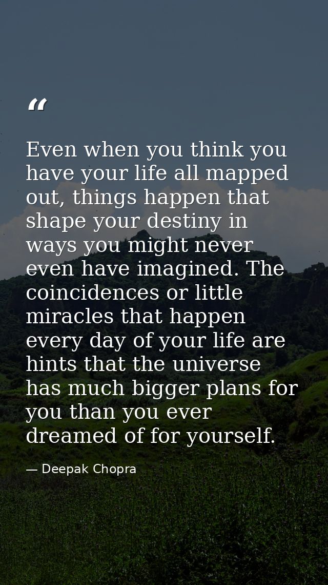 Even when you think you have your life all mapped out, things happen that shape your destiny in ways you might never eve — Deepak Chopra