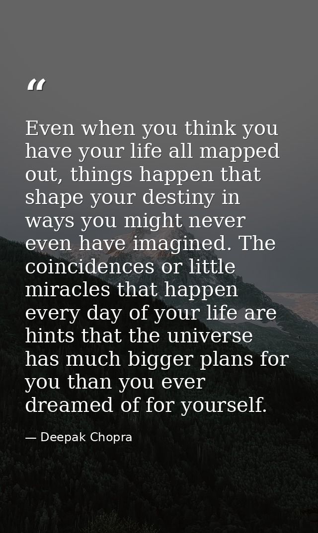 Even when you think you have your life all mapped out, things happen that shape your destiny in ways you might never eve — Deepak Chopra