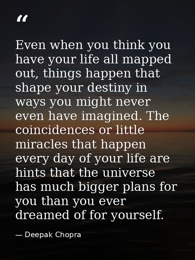 Even when you think you have your life all mapped out, things happen that shape your destiny in ways you might never eve — Deepak Chopra