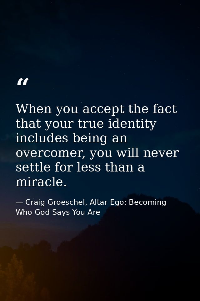 When you accept the fact that your true identity includes being an overcomer, you will never settle for less than a mira — Craig Groeschel, Altar Ego: Becoming Who God Says You Are