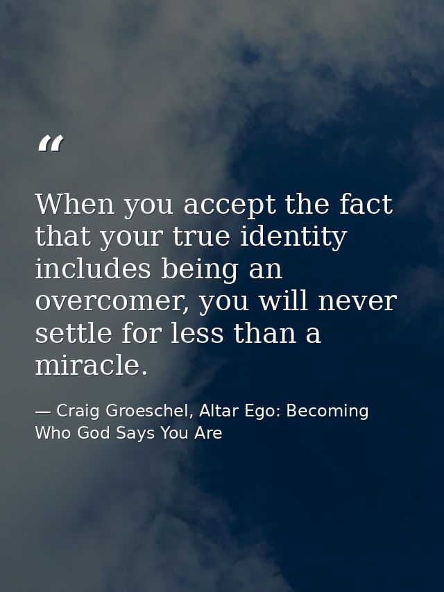 When you accept the fact that your true identity includes being an overcomer, you will never settle for less than a mira — Craig Groeschel, Altar Ego: Becoming Who God Says You Are