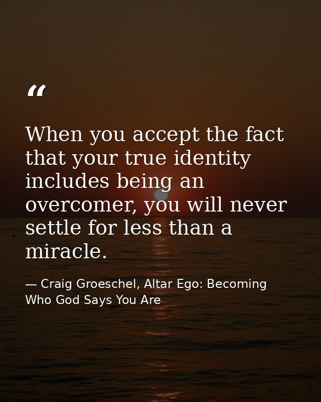 When you accept the fact that your true identity includes being an overcomer, you will never settle for less than a mira — Craig Groeschel, Altar Ego: Becoming Who God Says You Are