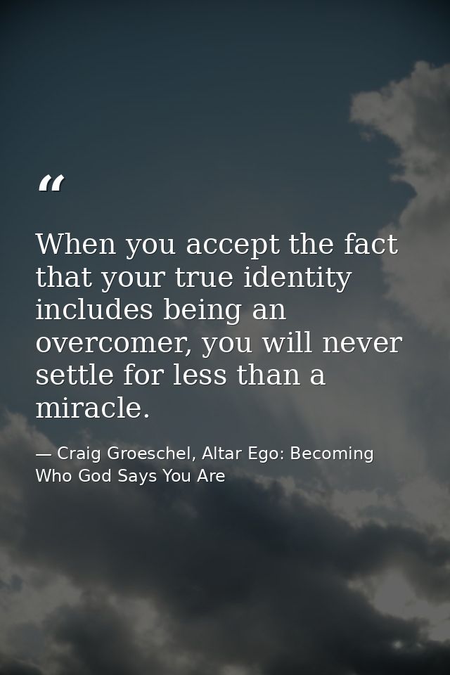 When you accept the fact that your true identity includes being an overcomer, you will never settle for less than a mira — Craig Groeschel, Altar Ego: Becoming Who God Says You Are
