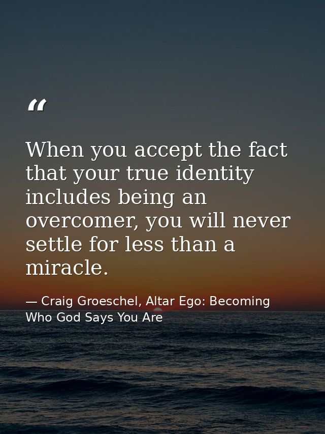 When you accept the fact that your true identity includes being an overcomer, you will never settle for less than a mira — Craig Groeschel, Altar Ego: Becoming Who God Says You Are