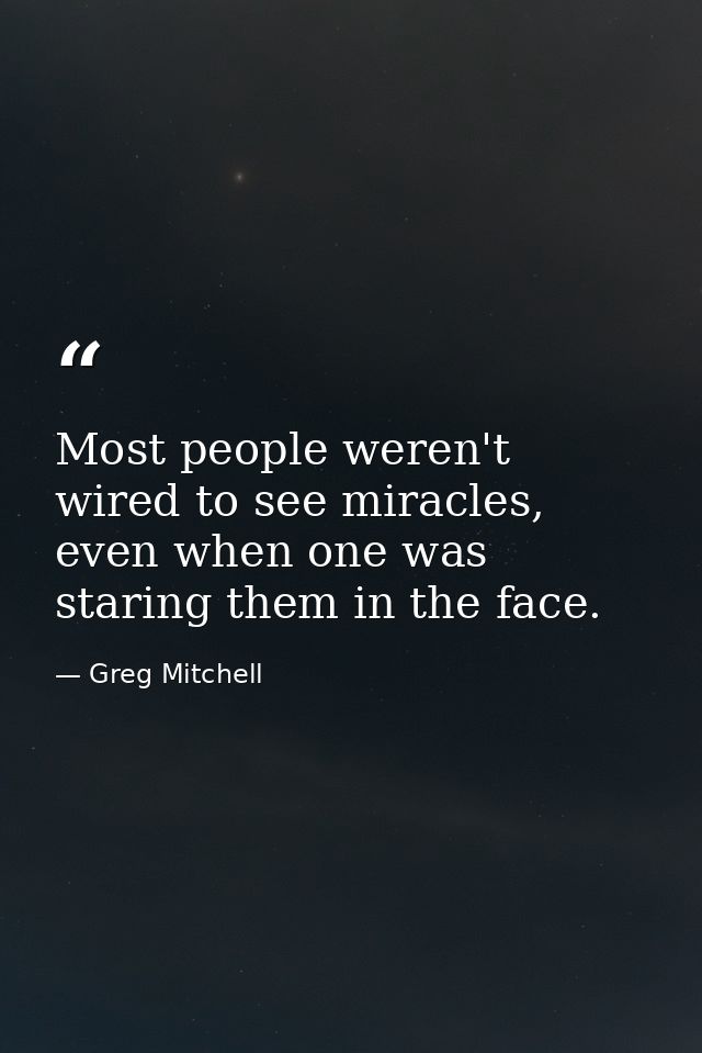 Most people weren't wired to see miracles, even when one was staring them in the face. — Greg Mitchell