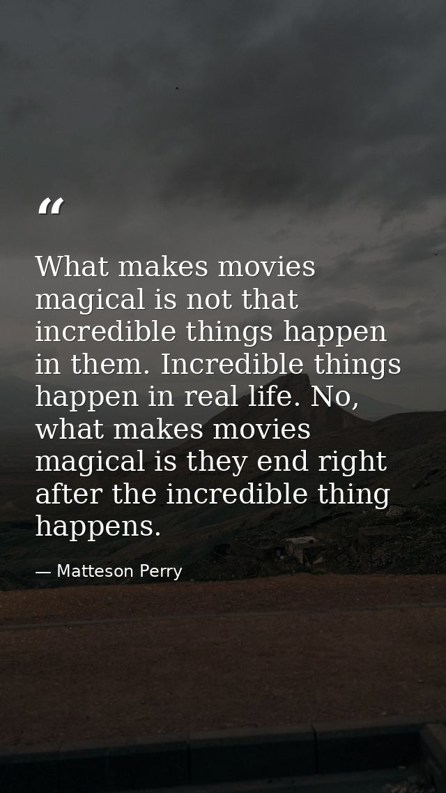 What makes movies magical is not that incredible things happen in them. Incredible things happen in real life. No, what  — Matteson Perry