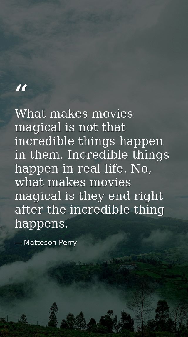 What makes movies magical is not that incredible things happen in them. Incredible things happen in real life. No, what  — Matteson Perry