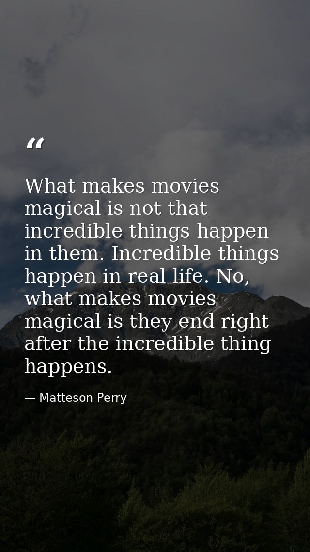 What makes movies magical is not that incredible things happen in them. Incredible things happen in real life. No, what  — Matteson Perry
