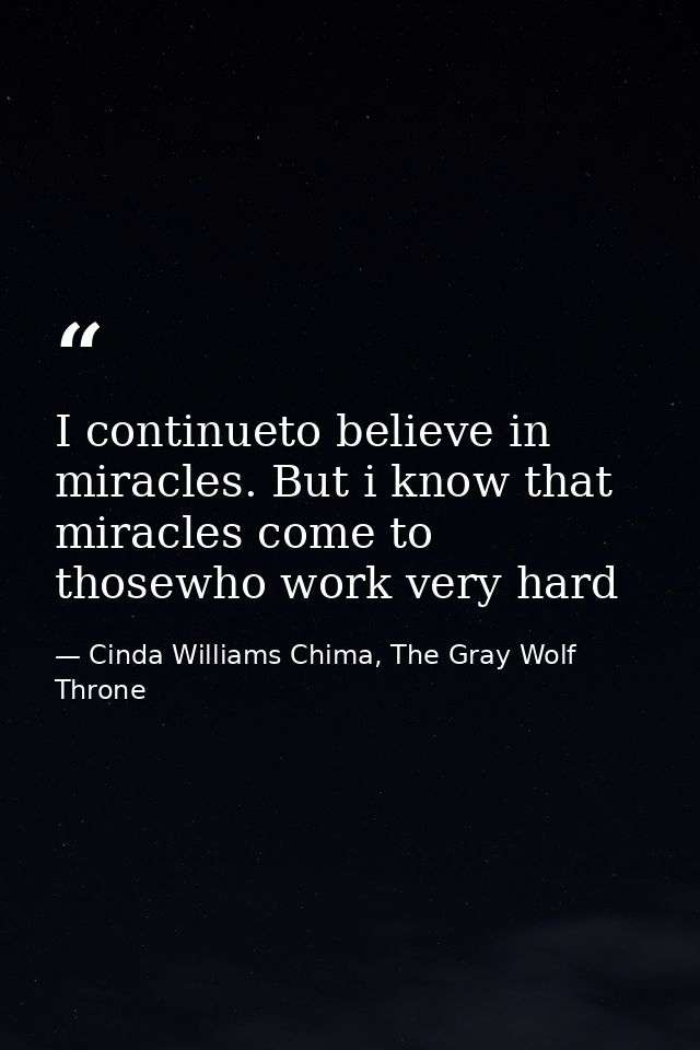 I continueto believe in miracles. But i know that miracles come to thosewho work very hard — Cinda Williams Chima, The Gray Wolf Throne