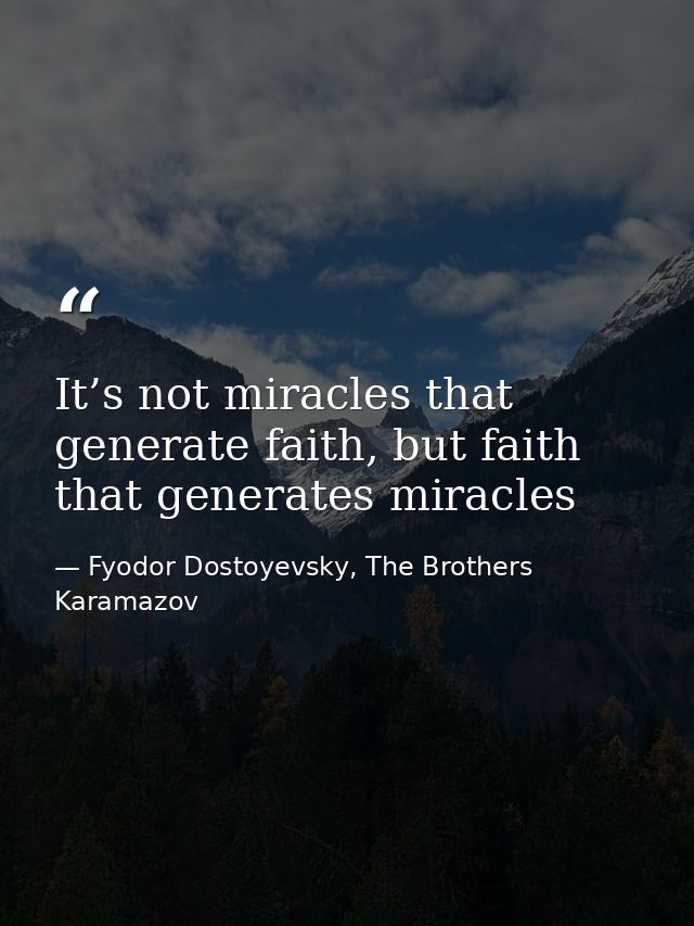 It’s not miracles that generate faith, but faith that generates miracles — Fyodor Dostoyevsky, The Brothers Karamazov