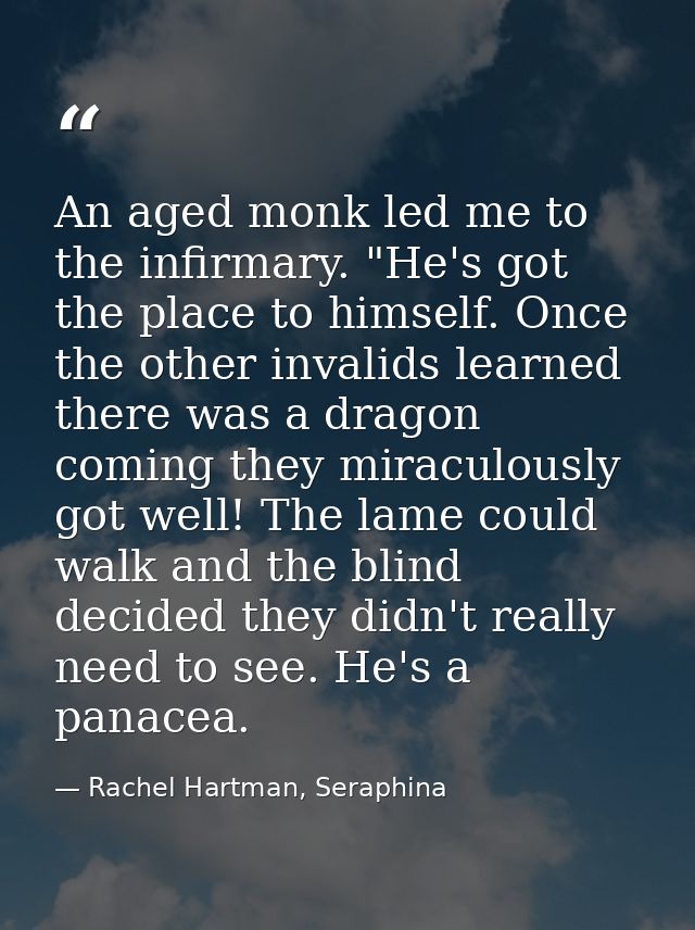 An aged monk led me to the infirmary. "He's got the place to himself. Once the other invalids learned there was a dragon — Rachel Hartman, Seraphina