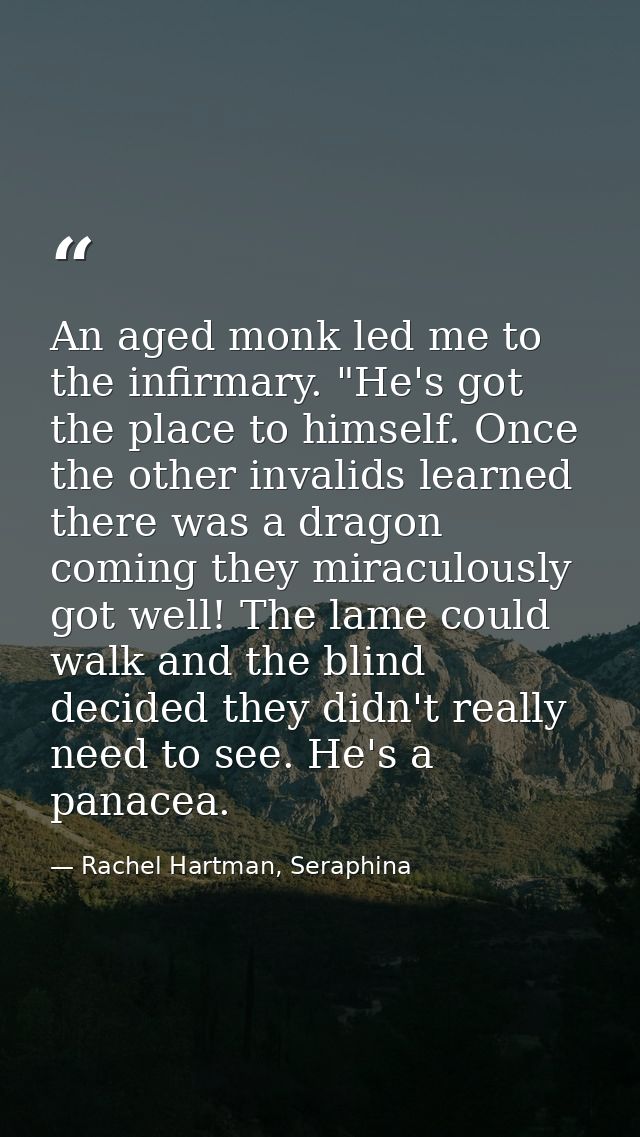 An aged monk led me to the infirmary. "He's got the place to himself. Once the other invalids learned there was a dragon — Rachel Hartman, Seraphina