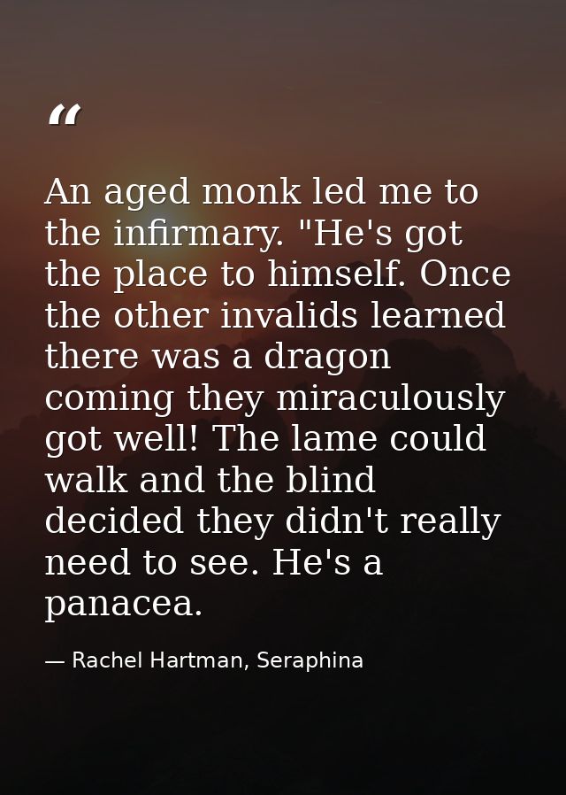 An aged monk led me to the infirmary. "He's got the place to himself. Once the other invalids learned there was a dragon — Rachel Hartman, Seraphina
