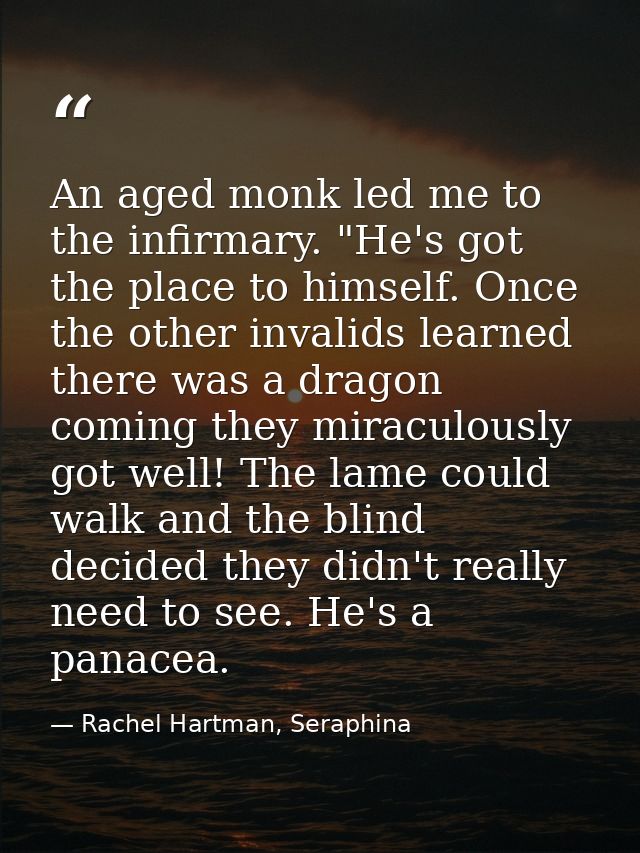 An aged monk led me to the infirmary. "He's got the place to himself. Once the other invalids learned there was a dragon — Rachel Hartman, Seraphina
