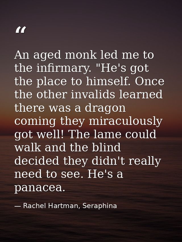 An aged monk led me to the infirmary. "He's got the place to himself. Once the other invalids learned there was a dragon — Rachel Hartman, Seraphina