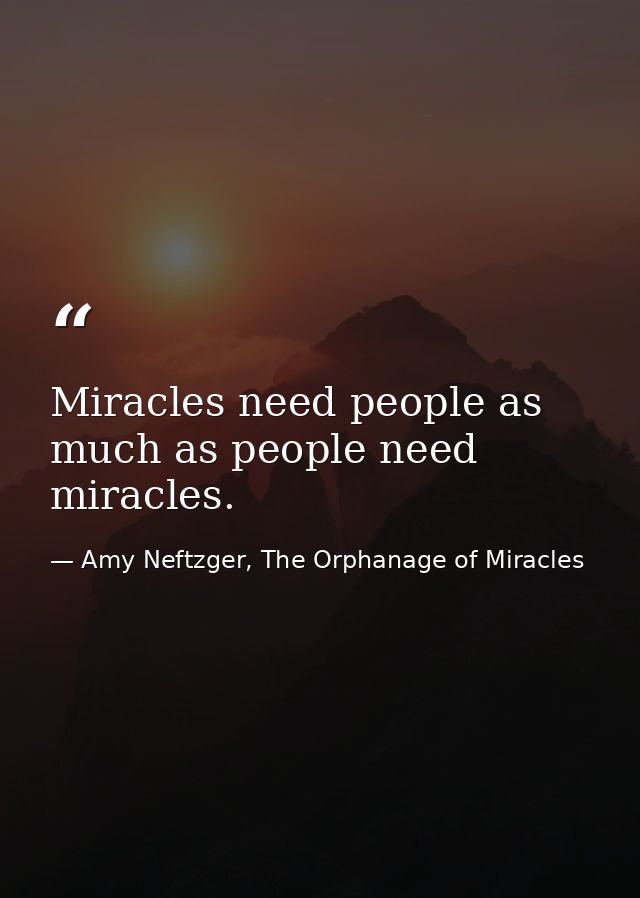 Miracles need people as much as people need miracles. — Amy Neftzger, The Orphanage of Miracles