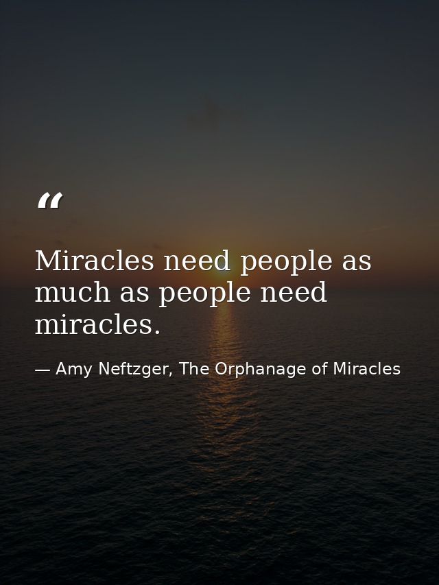 Miracles need people as much as people need miracles. — Amy Neftzger, The Orphanage of Miracles