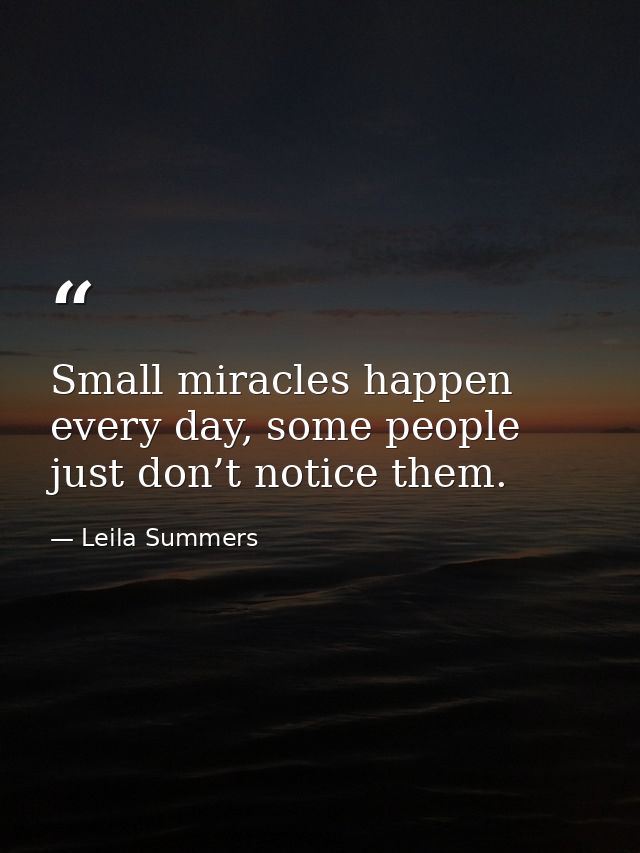 Small miracles happen every day, some people just don’t notice them. — Leila Summers