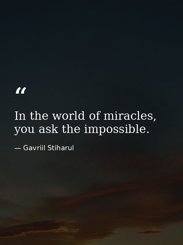 In the world of miracles, you ask the impossible. — Gavriil Stiharul