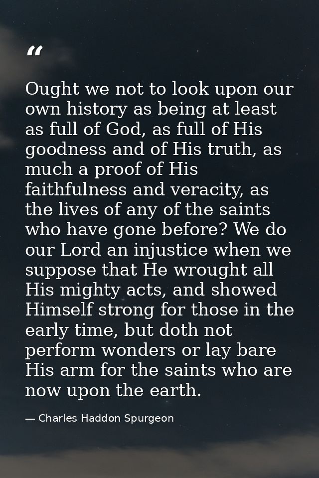 Ought we not to look upon our own history as being at least as full of God, as full of His goodness and of His truth, as — Charles Haddon Spurgeon