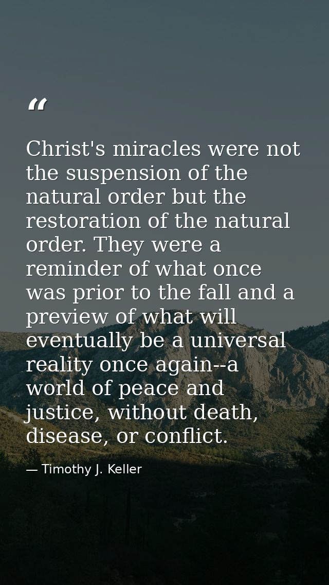 Christ's miracles were not the suspension of the natural order but the restoration of the natural order. They were a rem — Timothy J. Keller