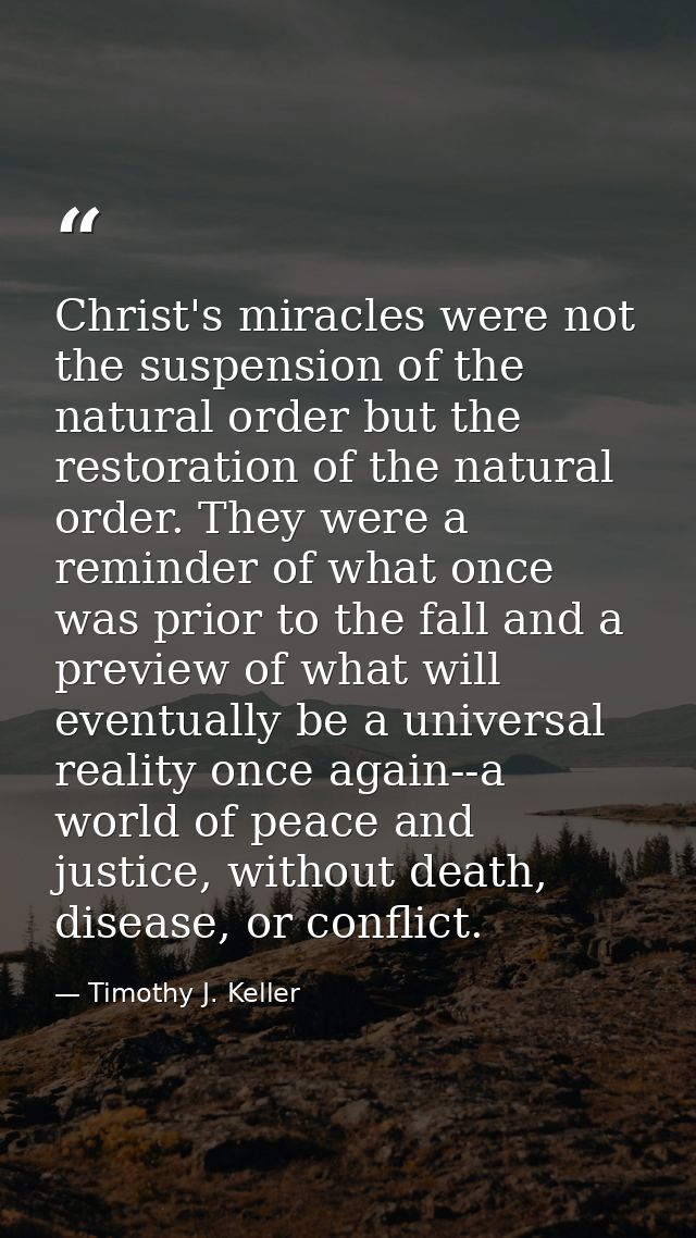 Christ's miracles were not the suspension of the natural order but the restoration of the natural order. They were a rem — Timothy J. Keller