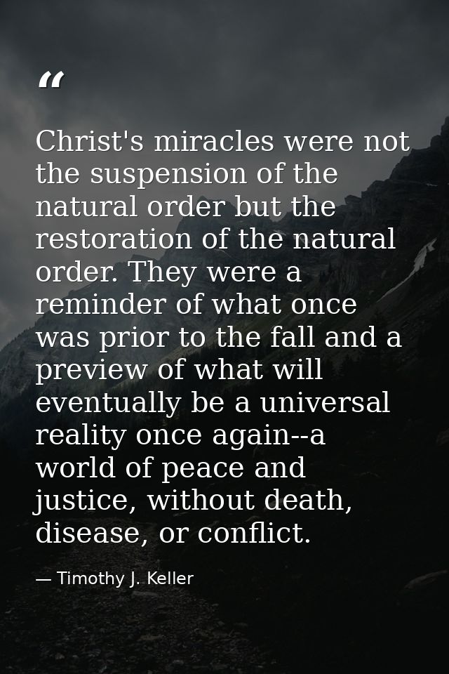 Christ's miracles were not the suspension of the natural order but the restoration of the natural order. They were a rem — Timothy J. Keller