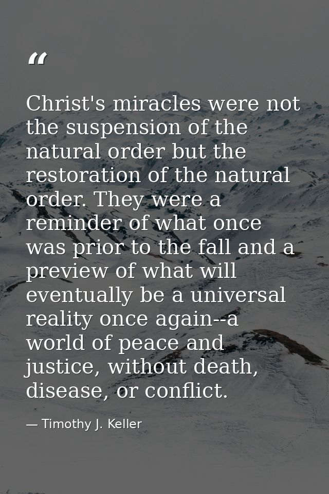 Christ's miracles were not the suspension of the natural order but the restoration of the natural order. They were a rem — Timothy J. Keller