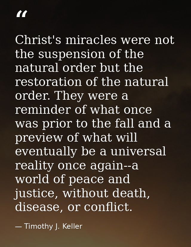 Christ's miracles were not the suspension of the natural order but the restoration of the natural order. They were a rem — Timothy J. Keller