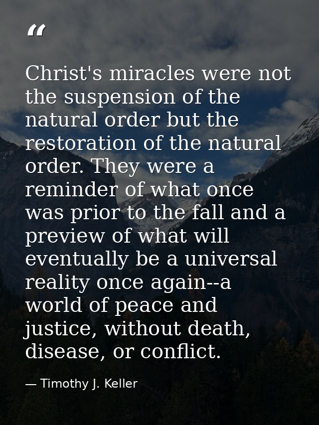 Christ's miracles were not the suspension of the natural order but the restoration of the natural order. They were a rem — Timothy J. Keller
