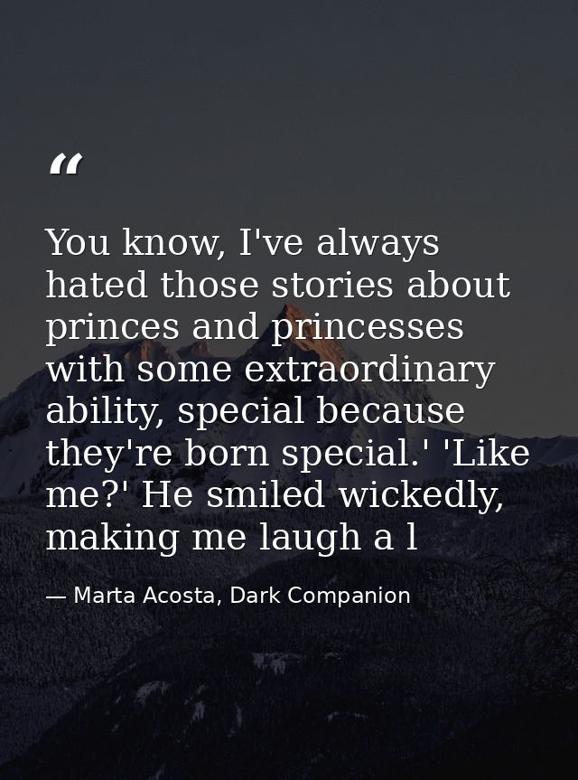You know, I've always hated those stories about princes and princesses with some extraordinary ability, special because  — Marta Acosta, Dark Companion