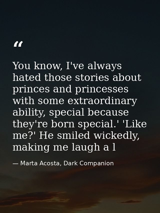You know, I've always hated those stories about princes and princesses with some extraordinary ability, special because  — Marta Acosta, Dark Companion