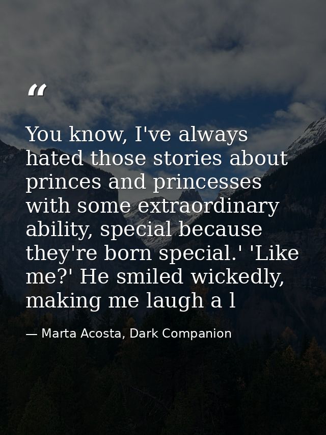 You know, I've always hated those stories about princes and princesses with some extraordinary ability, special because  — Marta Acosta, Dark Companion
