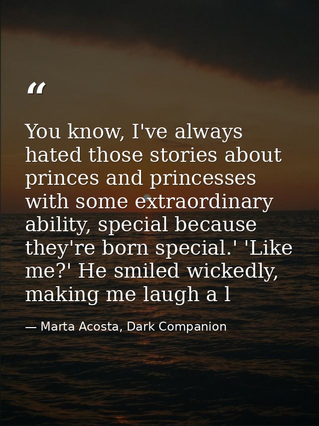 You know, I've always hated those stories about princes and princesses with some extraordinary ability, special because  — Marta Acosta, Dark Companion
