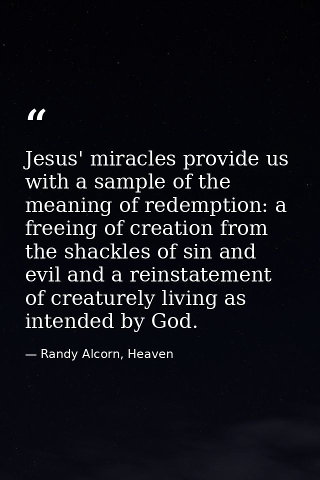 Jesus' miracles provide us with a sample of the meaning of redemption: a freeing of creation from the shackles of sin an — Randy Alcorn, Heaven