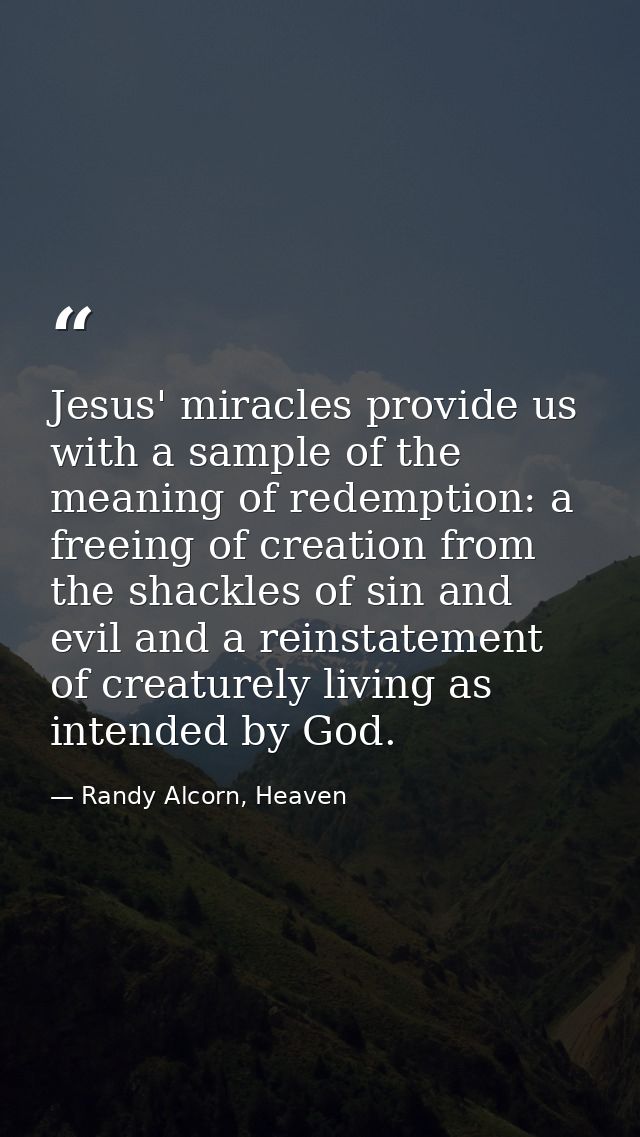 Jesus' miracles provide us with a sample of the meaning of redemption: a freeing of creation from the shackles of sin an — Randy Alcorn, Heaven