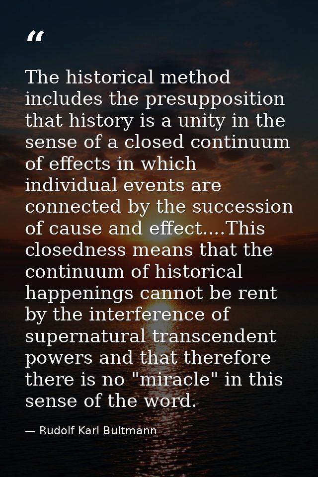 The historical method includes the presupposition that history is a unity in the sense of a closed continuum of effects  — Rudolf Karl Bultmann