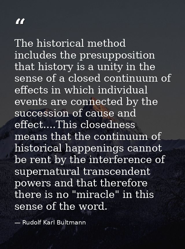 The historical method includes the presupposition that history is a unity in the sense of a closed continuum of effects  — Rudolf Karl Bultmann