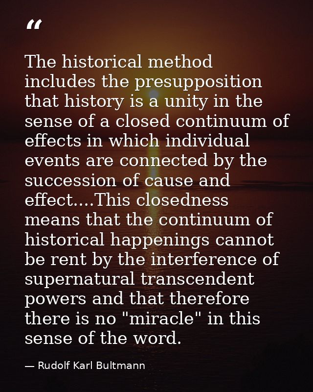 The historical method includes the presupposition that history is a unity in the sense of a closed continuum of effects  — Rudolf Karl Bultmann