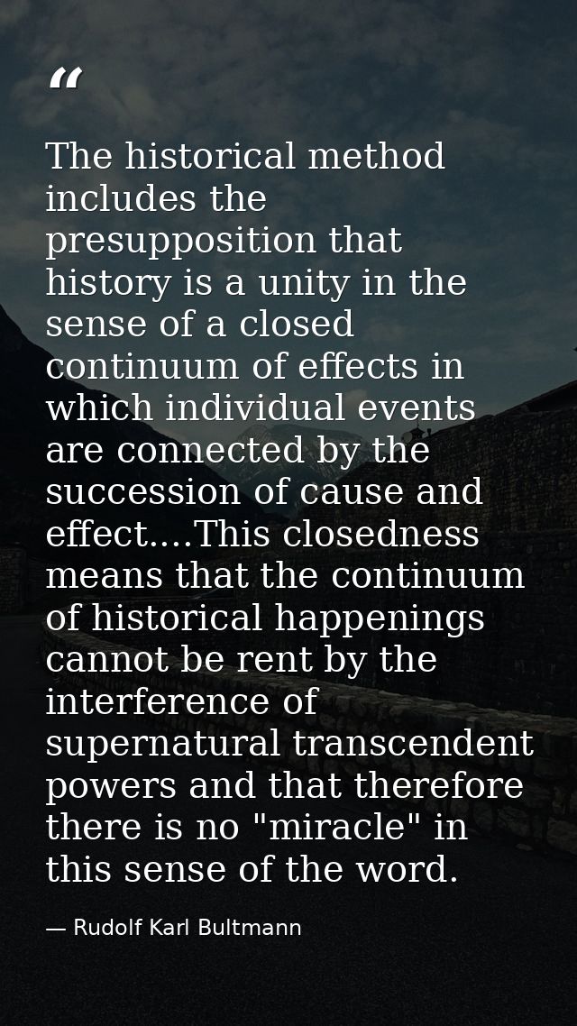 The historical method includes the presupposition that history is a unity in the sense of a closed continuum of effects  — Rudolf Karl Bultmann