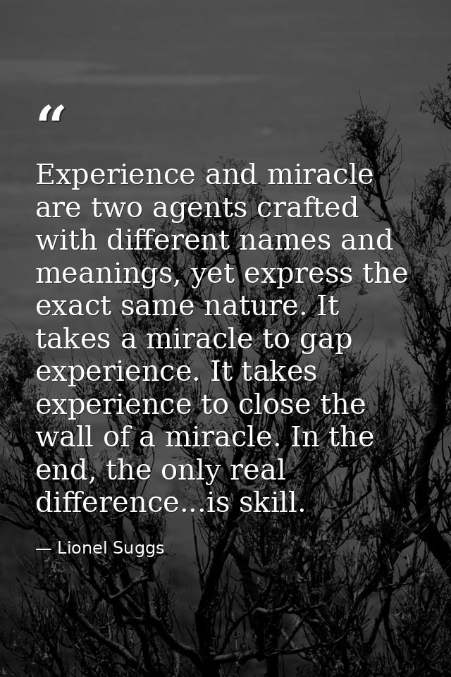Experience and miracle are two agents crafted with different names and meanings, yet express the exact same nature. It t — Lionel Suggs
